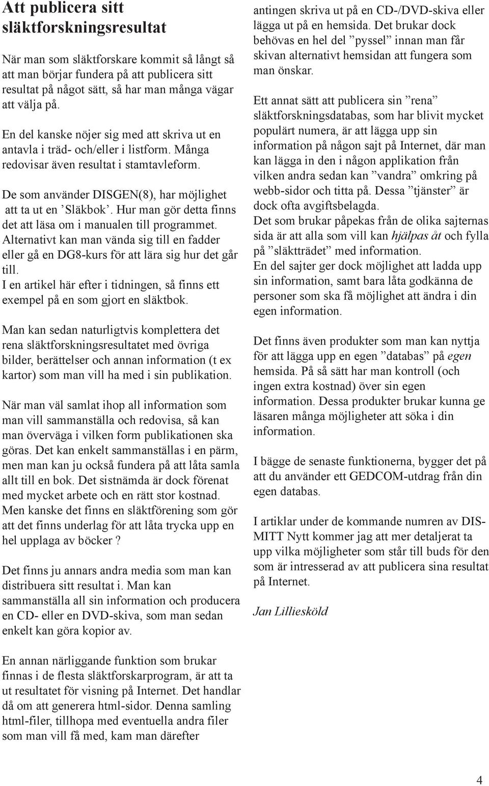 Hur man gör detta finns det att läsa om i manualen till programmet. Alternativt kan man vända sig till en fadder eller gå en DG8-kurs för att lära sig hur det går till.