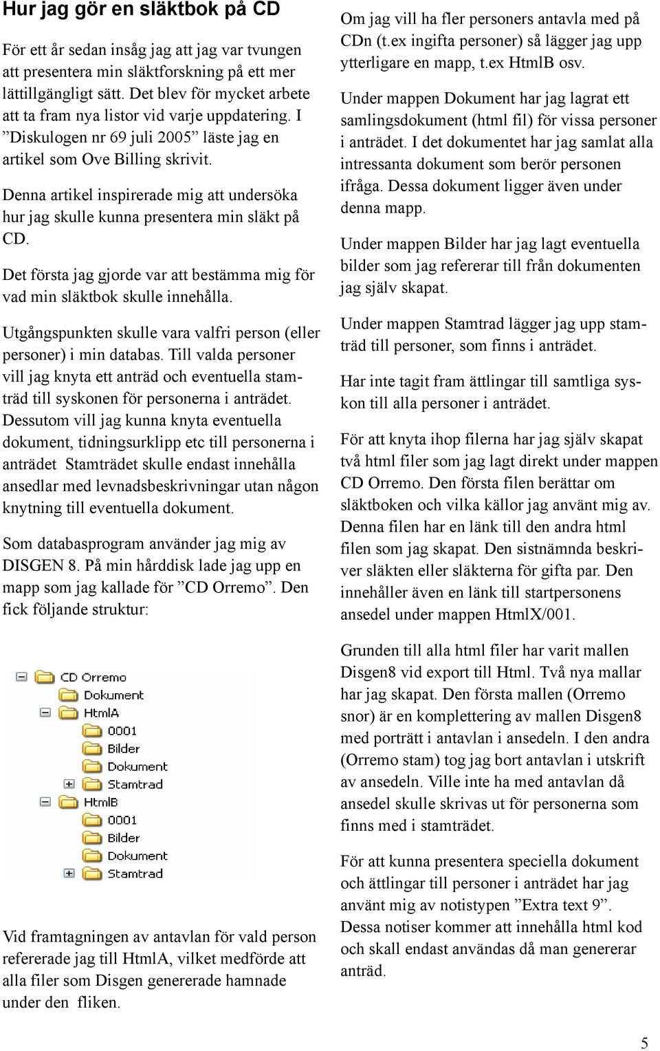 Denna artikel inspirerade mig att undersöka hur jag skulle kunna presentera min släkt på CD. Det första jag gjorde var att bestämma mig för vad min släktbok skulle innehålla.