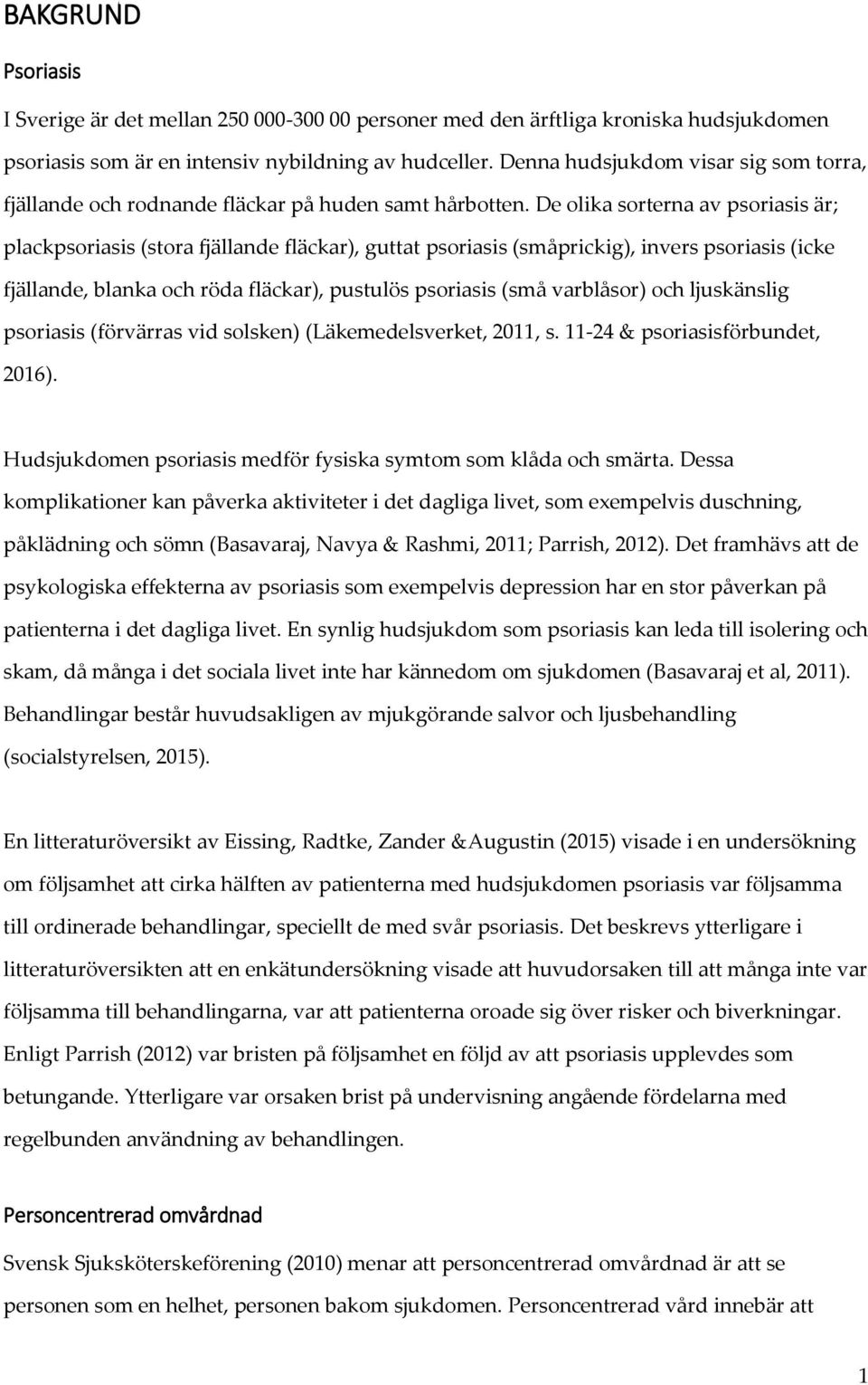 De olika sorterna av psoriasis är; plackpsoriasis (stora fjällande fläckar), guttat psoriasis (småprickig), invers psoriasis (icke fjällande, blanka och röda fläckar), pustulös psoriasis (små