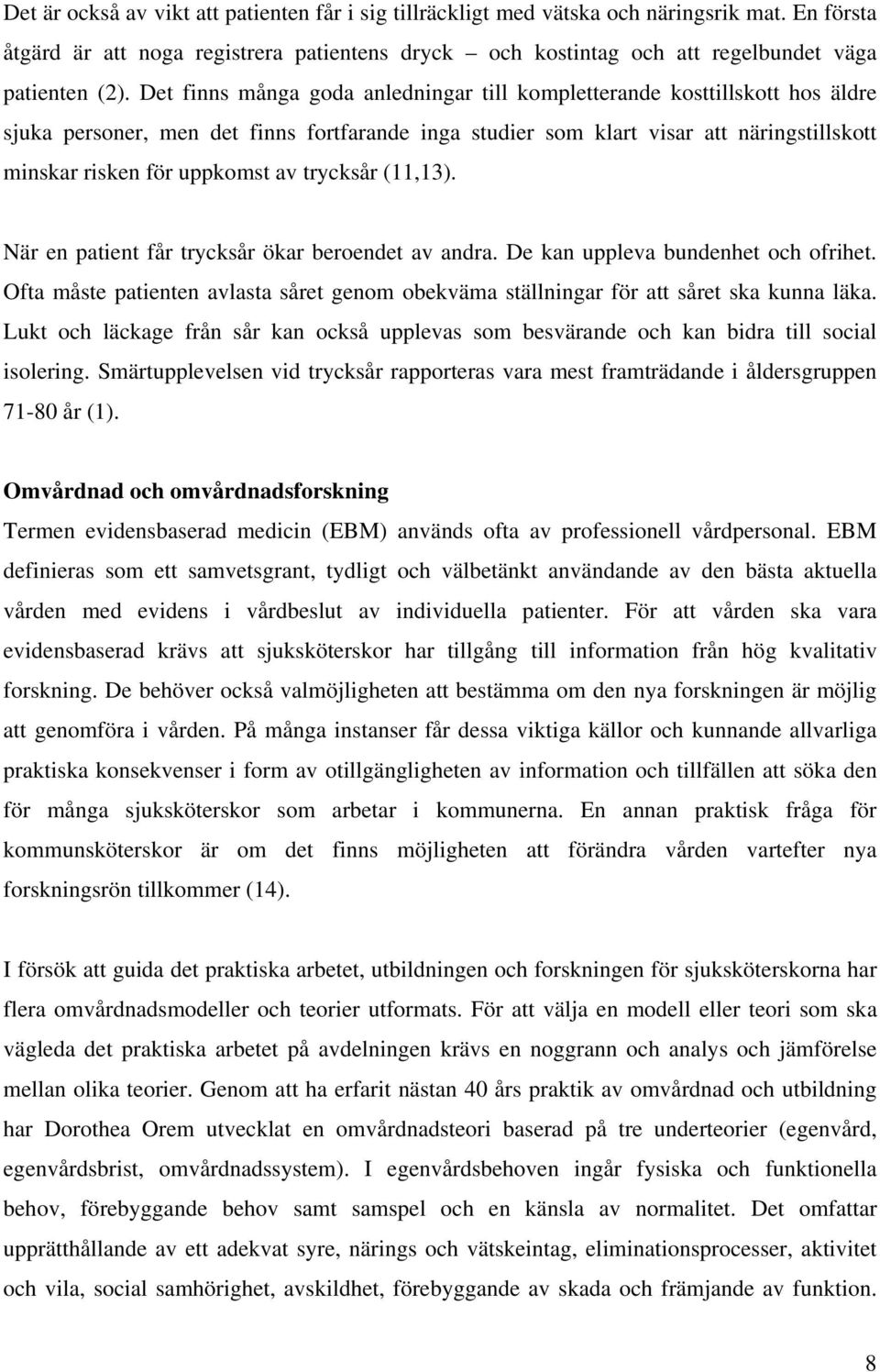 trycksår (11,13). När en patient får trycksår ökar beroendet av andra. De kan uppleva bundenhet och ofrihet. Ofta måste patienten avlasta såret genom obekväma ställningar för att såret ska kunna läka.