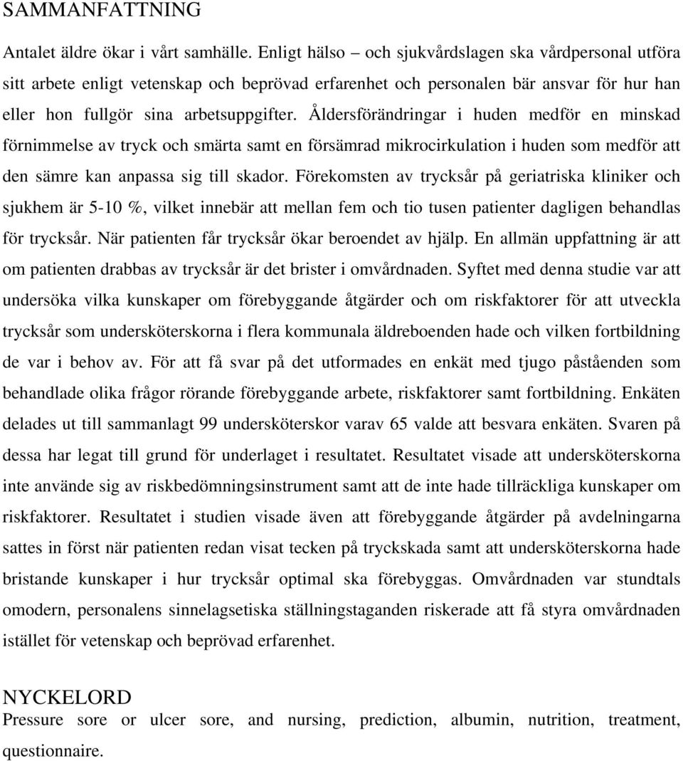 Åldersförändringar i huden medför en minskad förnimmelse av tryck och smärta samt en försämrad mikrocirkulation i huden som medför att den sämre kan anpassa sig till skador.