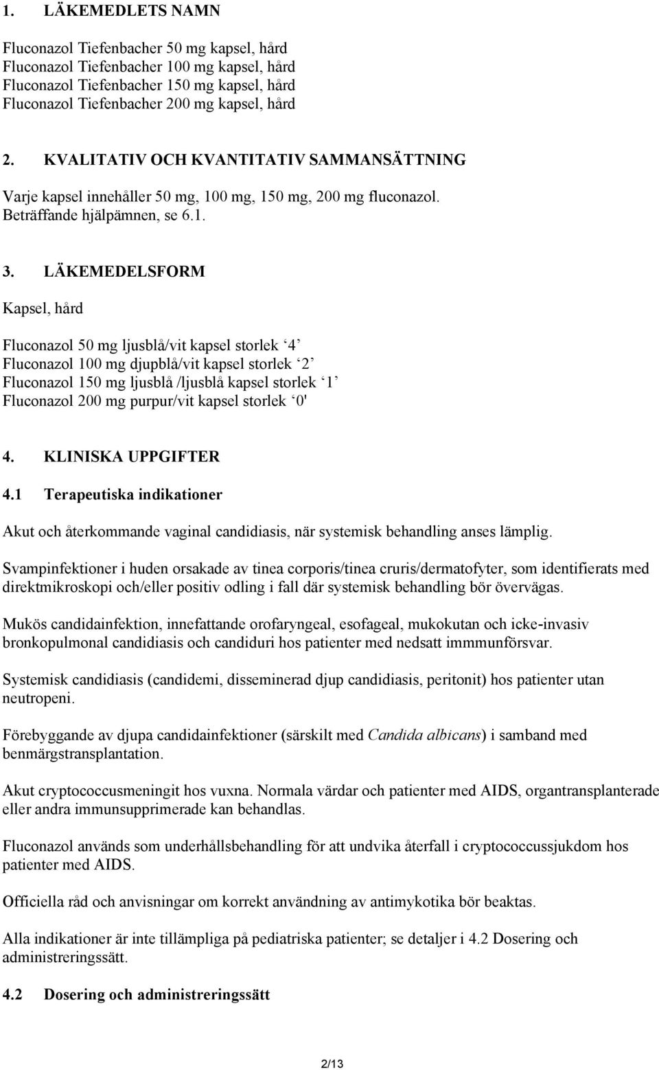 LÄKEMEDELSFORM Kapsel, hård Fluconazol 50 mg ljusblå/vit kapsel storlek 4 Fluconazol 100 mg djupblå/vit kapsel storlek 2 Fluconazol 150 mg ljusblå /ljusblå kapsel storlek 1 Fluconazol 200 mg