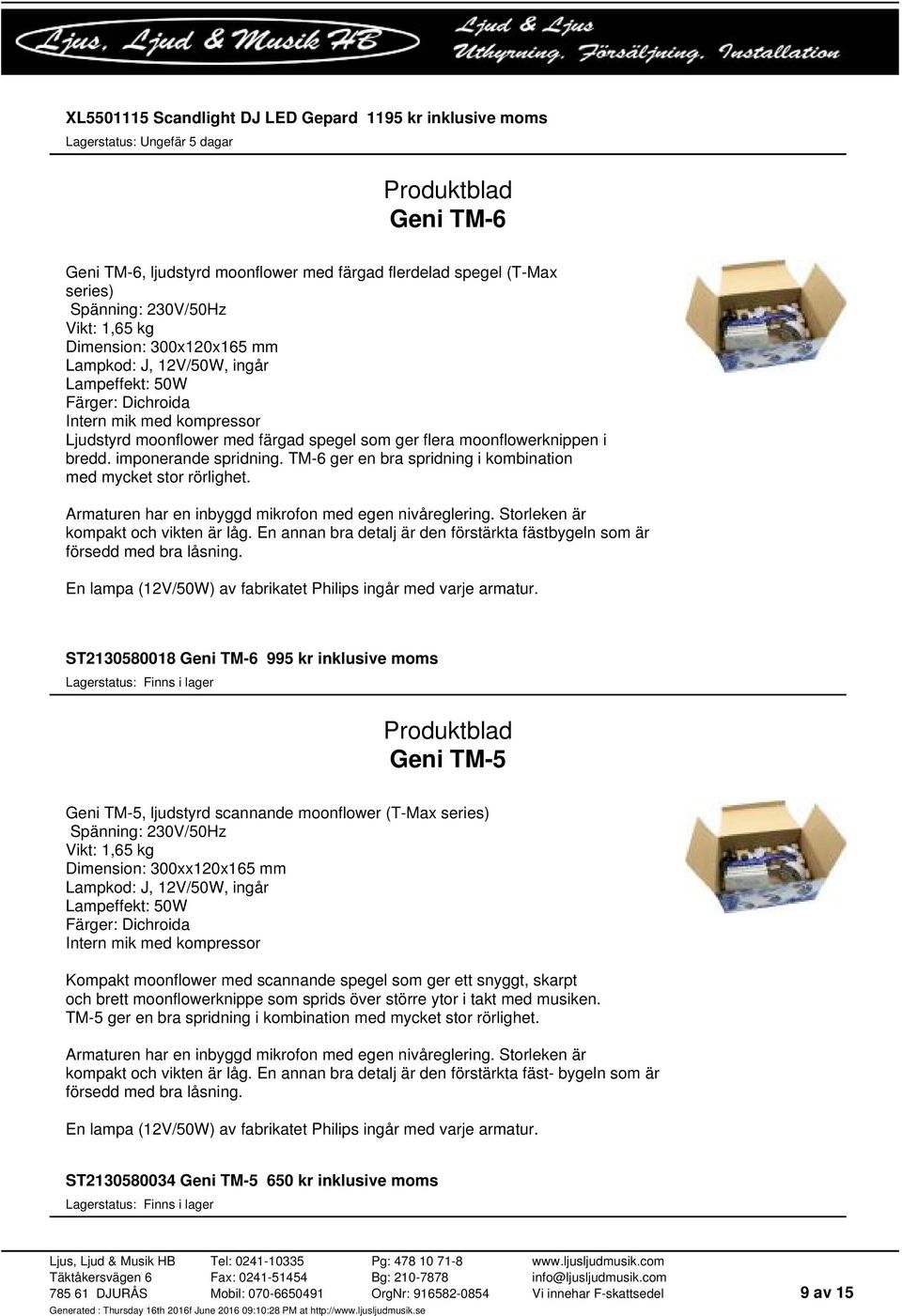 TM-6 ger en bra spridning i kombination med mycket stor rörlighet. Armaturen har en inbyggd mikrofon med egen nivåreglering. Storleken är kompakt och vikten är låg.