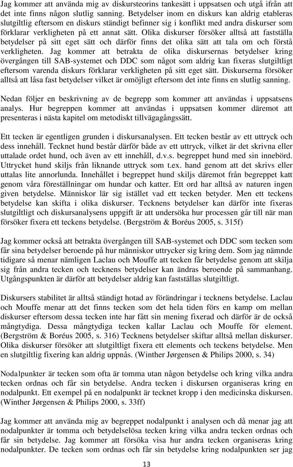 Olika diskurser försöker alltså att fastställa betydelser på sitt eget sätt och därför finns det olika sätt att tala om och förstå verkligheten.