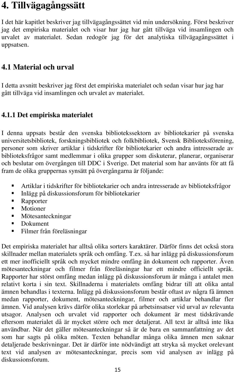 1 Material och urval I detta avsnitt beskriver jag först det empiriska materialet och sedan visar hur jag har gått tillväga vid insamlingen och urvalet av materialet. 4.1.1 Det empiriska materialet I