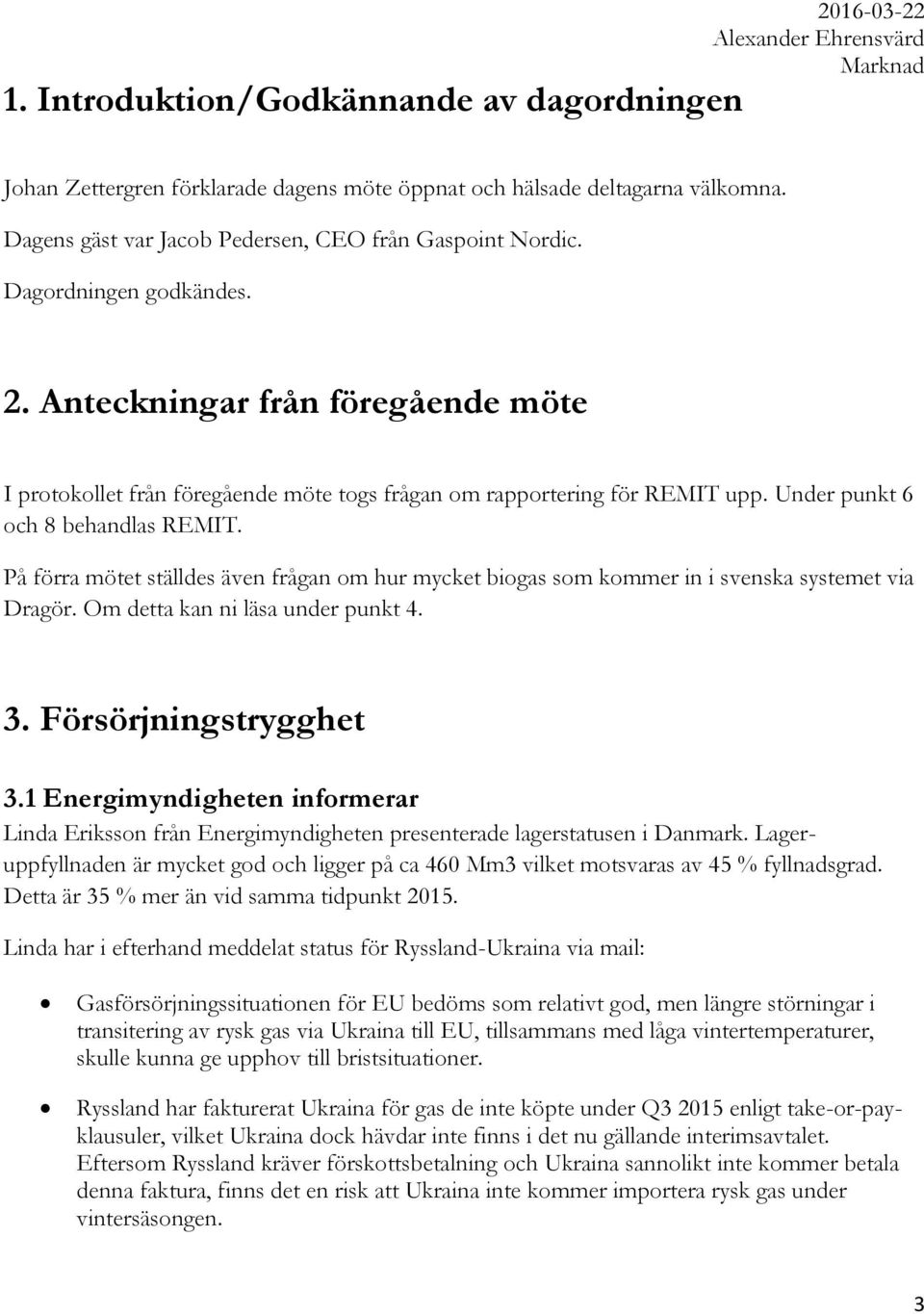 På förra mötet ställdes även frågan om hur mycket biogas som kommer in i svenska systemet via Dragör. Om detta kan ni läsa under punkt 4. 3. Försörjningstrygghet 3.