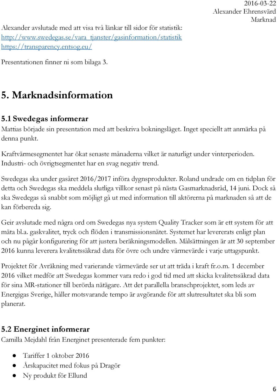 Inget speciellt att anmärka på denna punkt. Kraftvärmesegmentet har ökat senaste månaderna vilket är naturligt under vinterperioden. Industri- och övrigtsegmentet har en svag negativ trend.