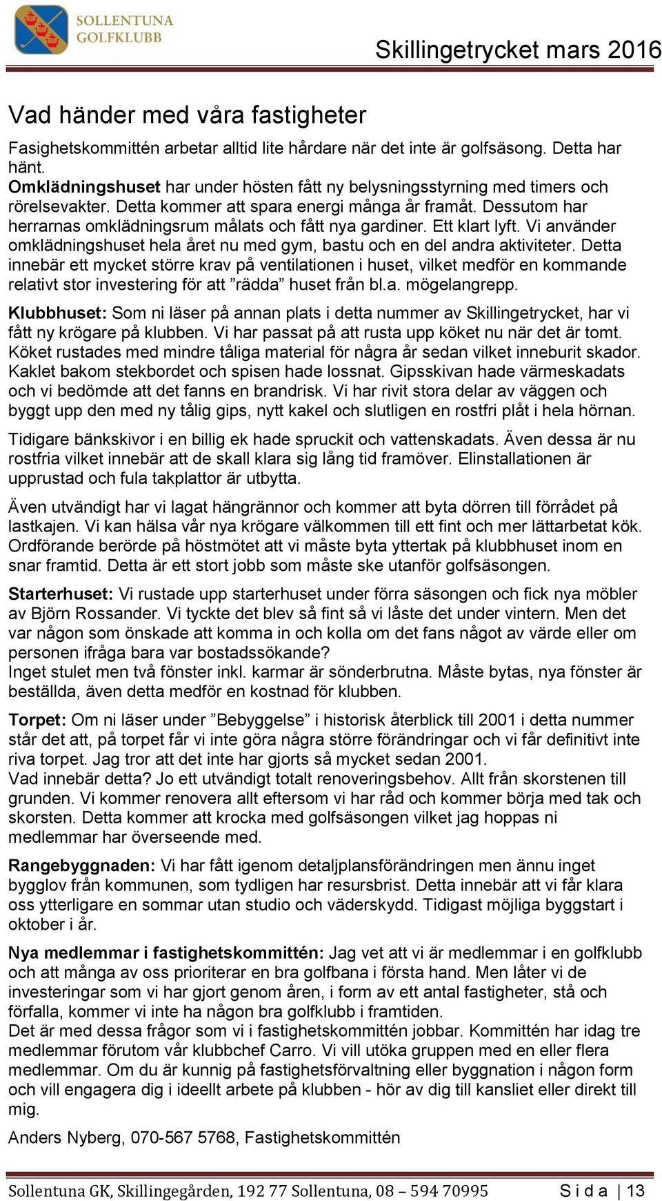 Dessutom har herrarnas omklädningsrum målats och fått nya gardiner. Ett klart lyft. Vi använder omklädningshuset hela året nu med gym, bastu och en del andra aktiviteter.