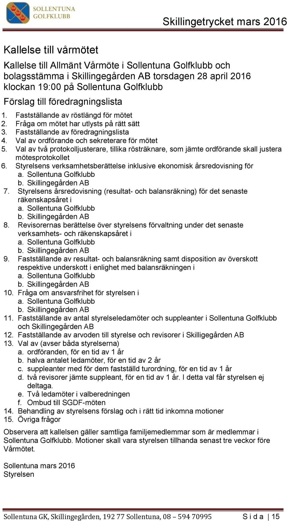 Val av två protokolljusterare, tillika rösträknare, som jämte ordförande skall justera mötesprotokollet 6. Styrelsens verksamhetsberättelse inklusive ekonomisk årsredovisning för a.