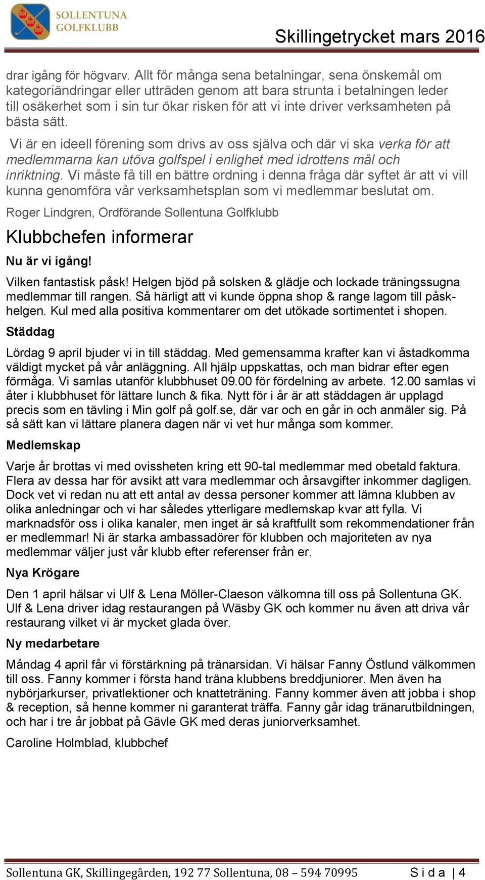 verksamheten på bästa sätt. Vi är en ideell förening som drivs av oss själva och där vi ska verka för att medlemmarna kan utöva golfspel i enlighet med idrottens mål och inriktning.