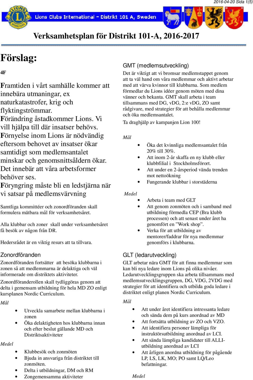 Förnyelse inom Lions är nödvändig eftersom behovet av insatser ökar samtidigt som medlemsantalet minskar och genomsnittsåldern ökar. Det innebär att våra arbetsformer behöver ses.