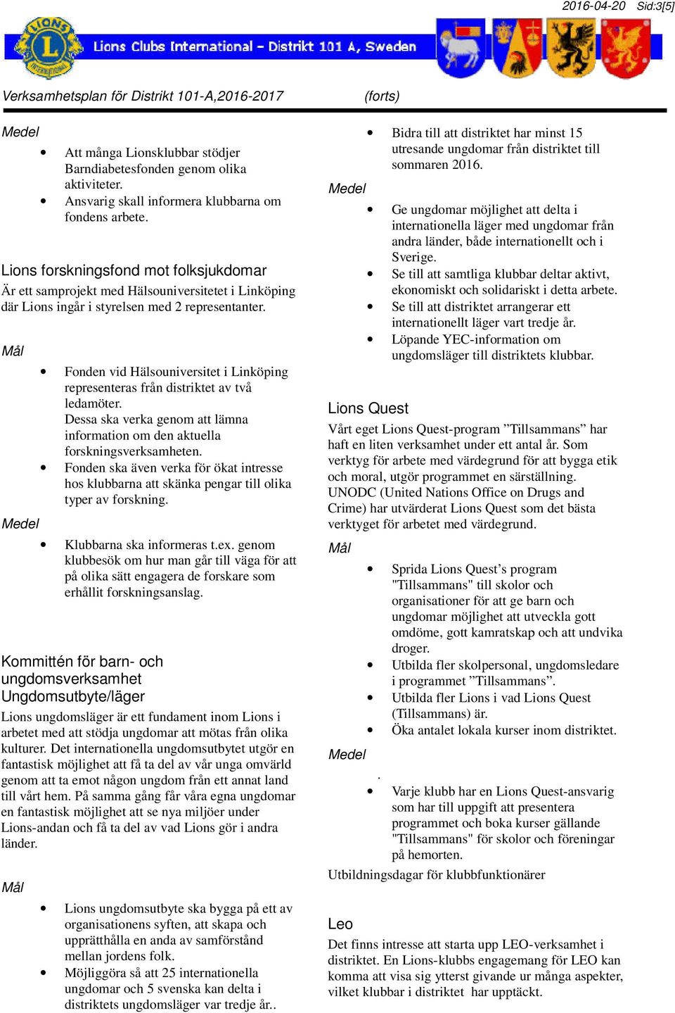 Fonden vid Hälsouniversitet i Linköping representeras från distriktet av två ledamöter. Dessa ska verka genom att lämna information om den aktuella forskningsverksamheten.