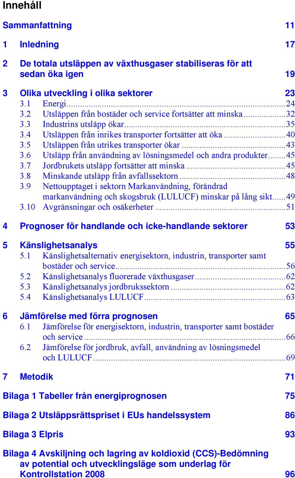 5 Utsläppen från utrikes transporter ökar...43 3.6 Utsläpp från användning av lösningsmedel och andra produkter...45 3.7 Jordbrukets utsläpp fortsätter att minska...45 3.8 Minskande utsläpp från avfallssektorn.