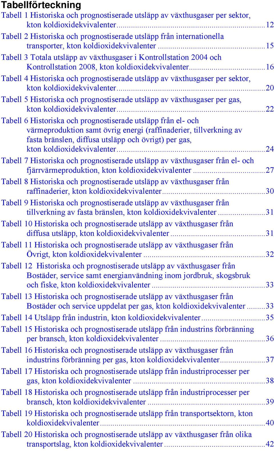 ..15 Tabell 3 Totala utsläpp av växthusgaser i Kontrollstation 2004 och Kontrollstation 2008, kton koldioxidekvivalenter.