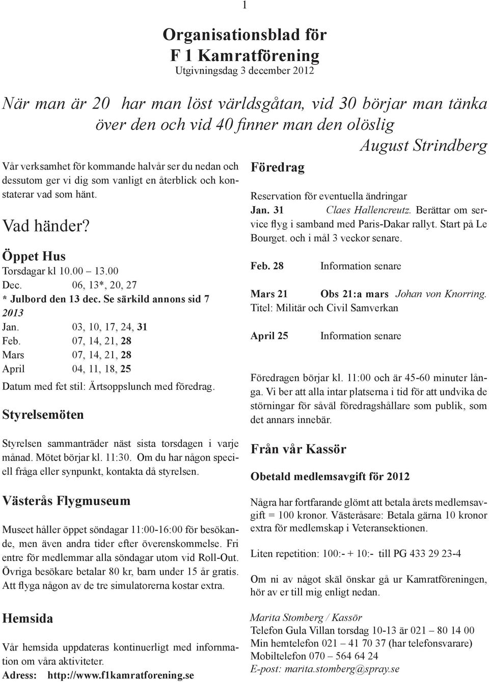 06, 13*, 20, 27 * Julbord den 13 dec. Se särkild annons sid 7 2013 Jan. 03, 10, 17, 24, 31 Feb. 07, 14, 21, 28 Mars 07, 14, 21, 28 April 04, 11, 18, 25 Datum med fet stil: Ärtsoppslunch med föredrag.