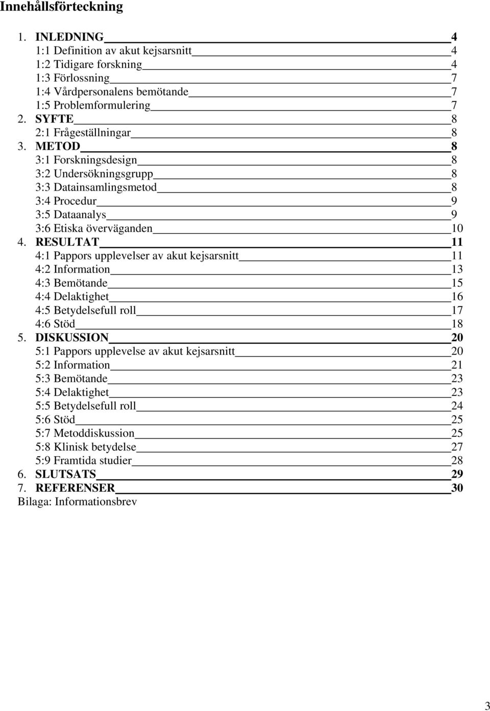 RESULTAT 11 4:1 Pappors upplevelser av akut kejsarsnitt 11 4:2 Information 13 4:3 Bemötande 15 4:4 Delaktighet 16 4:5 Betydelsefull roll 17 4:6 Stöd 18 5.