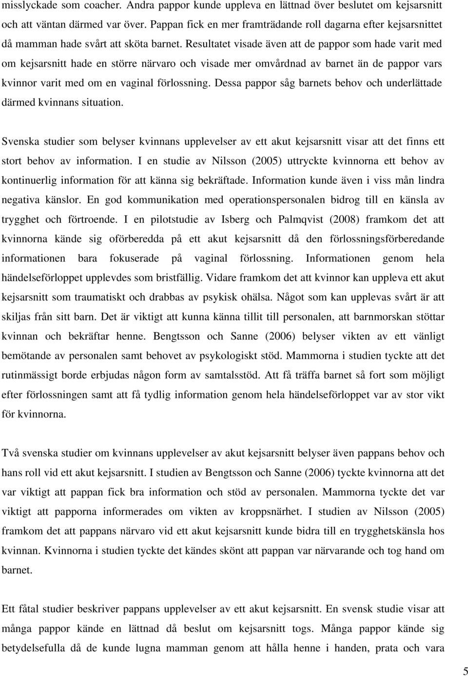 Resultatet visade även att de pappor som hade varit med om kejsarsnitt hade en större närvaro och visade mer omvårdnad av barnet än de pappor vars kvinnor varit med om en vaginal förlossning.