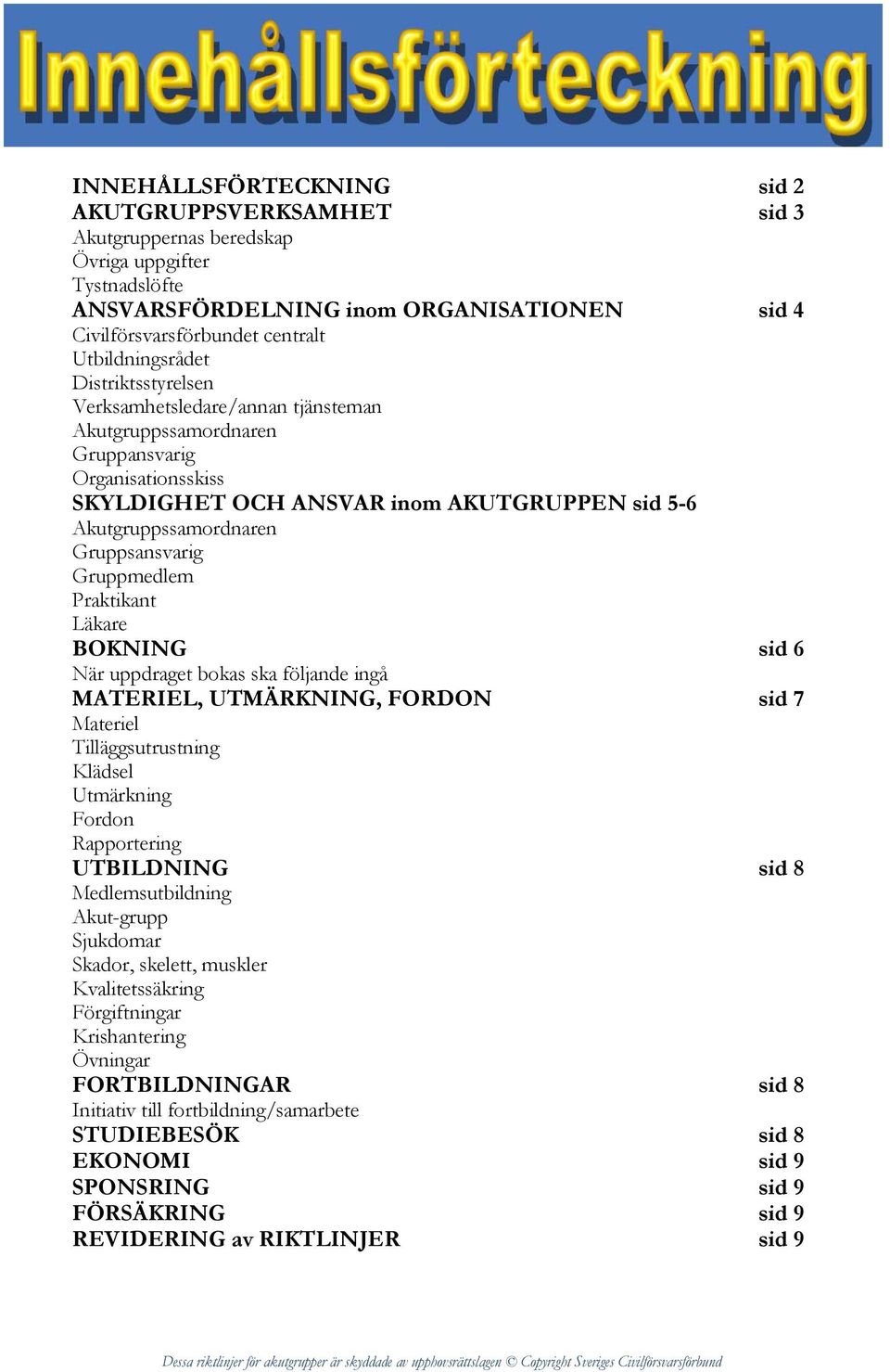 Gruppsansvarig Gruppmedlem Praktikant Läkare BOKNING sid 6 När uppdraget bokas ska följande ingå MATERIEL, UTMÄRKNING, FORDON sid 7 Materiel Tilläggsutrustning Klädsel Utmärkning Fordon Rapportering