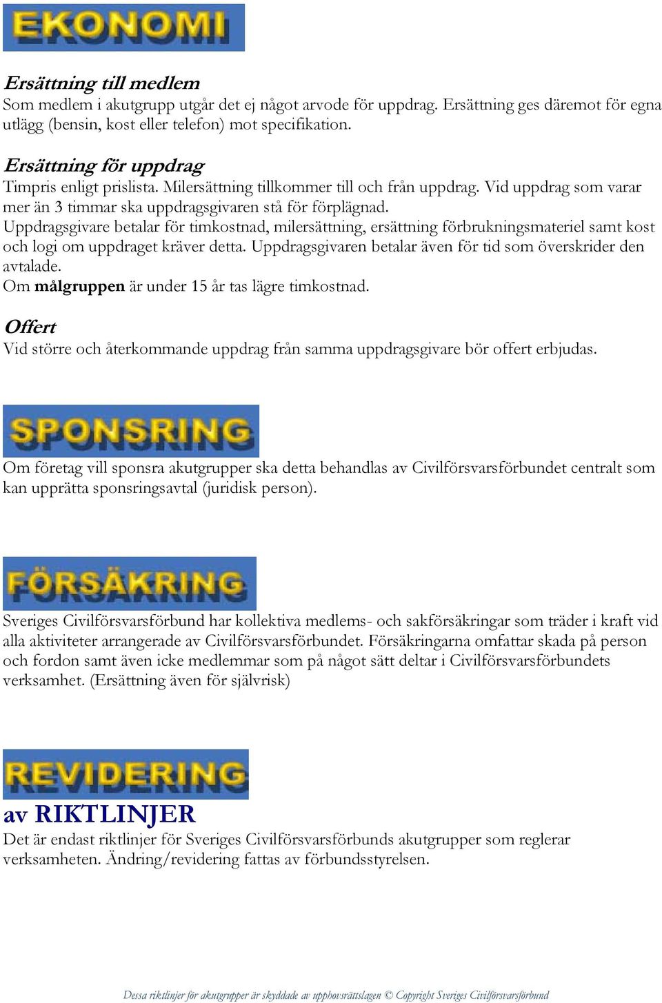 Uppdragsgivare betalar för timkostnad, milersättning, ersättning förbrukningsmateriel samt kost och logi om uppdraget kräver detta. Uppdragsgivaren betalar även för tid som överskrider den avtalade.