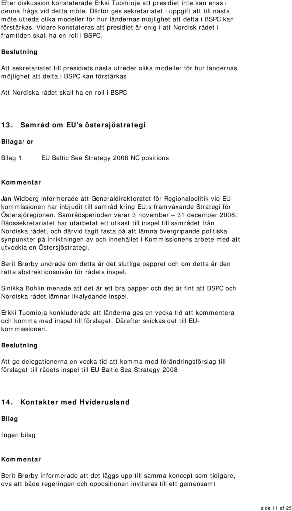 Vidare konstateras att presidiet är enig i att Nordisk rådet i framtiden skall ha en roll i BSPC.