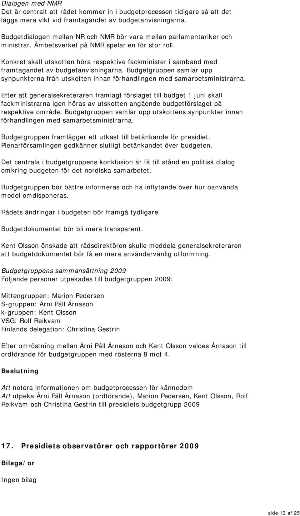 Konkret skall utskotten höra respektive fackminister i samband med framtagandet av budgetanvisningarna.