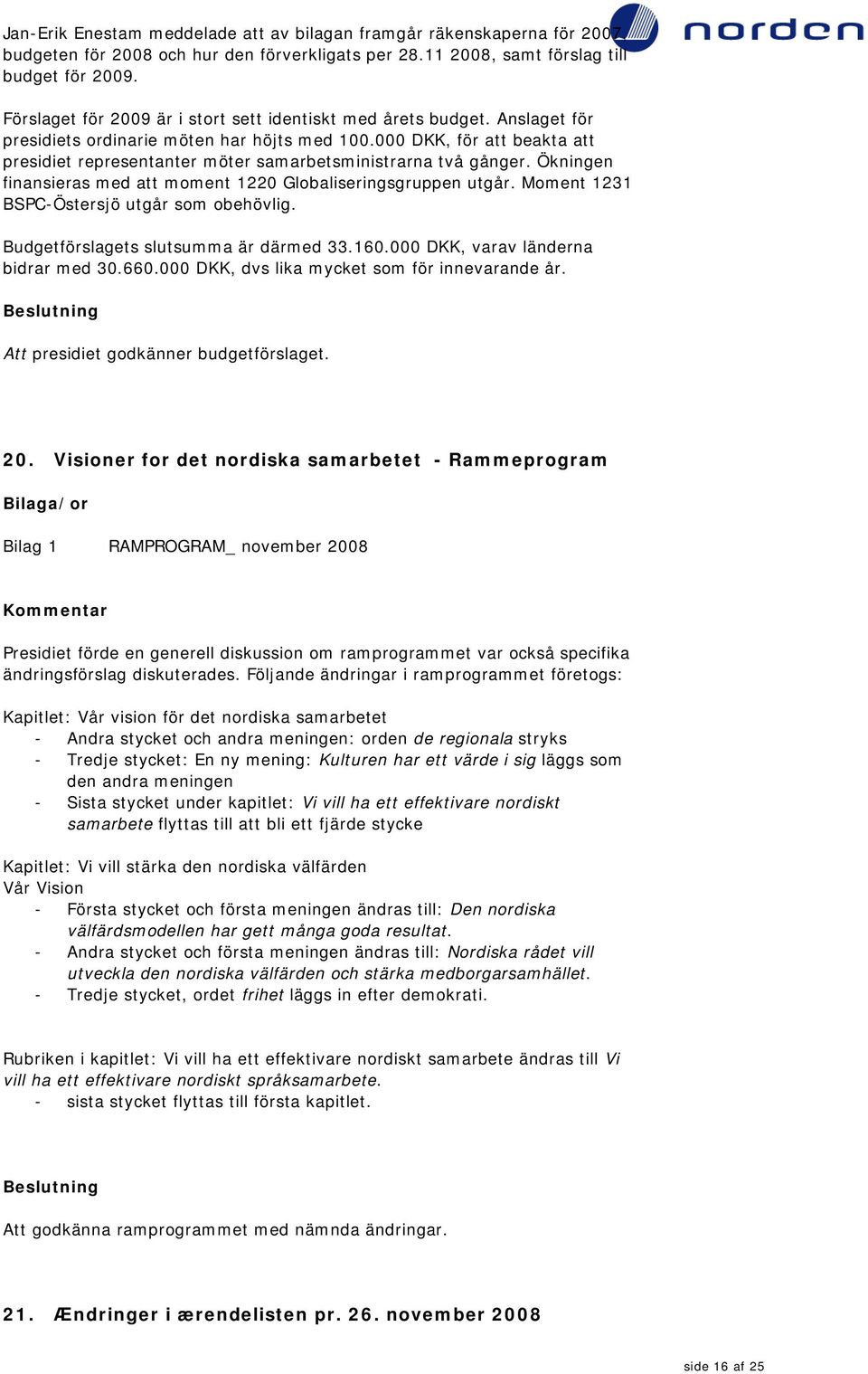 000 DKK, för att beakta att presidiet representanter möter samarbetsministrarna två gånger. Ökningen finansieras med att moment 1220 Globaliseringsgruppen utgår.