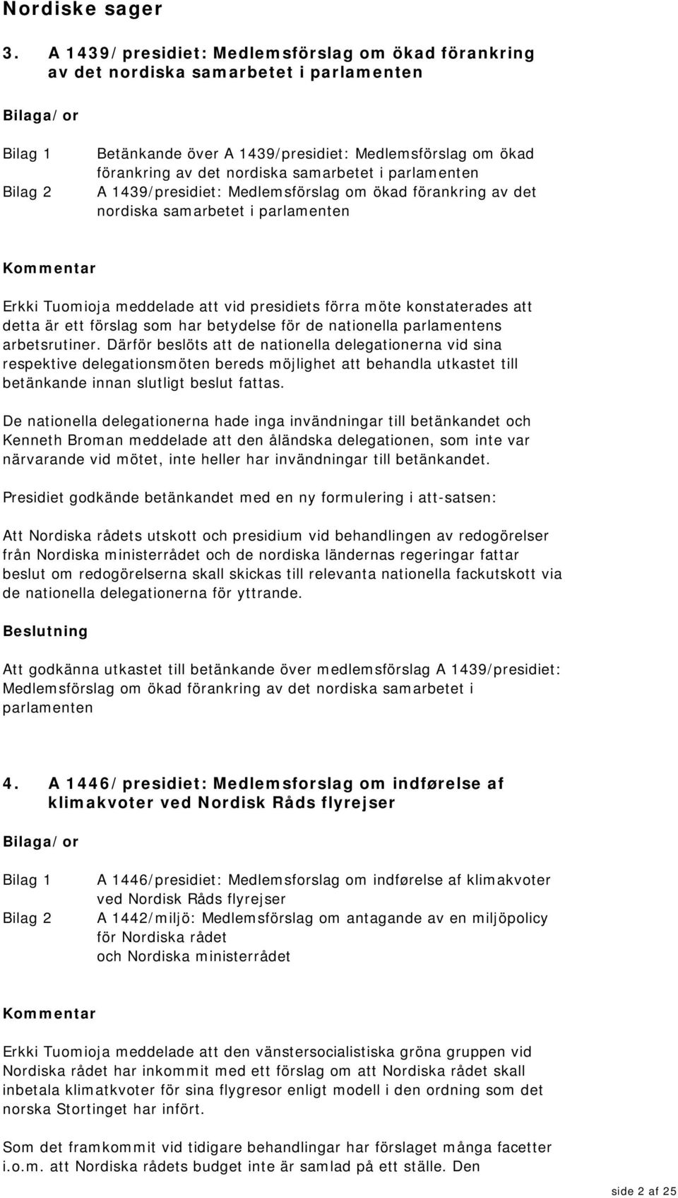 parlamenten A 1439/presidiet: Medlemsförslag om ökad förankring av det nordiska samarbetet i parlamenten Erkki Tuomioja meddelade att vid presidiets förra möte konstaterades att detta är ett förslag