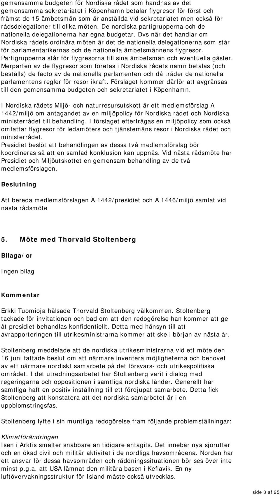 Dvs när det handlar om Nordiska rådets ordinära möten är det de nationella delegationerna som står för parlamentarikernas och de nationella ämbetsmännens flygresor.