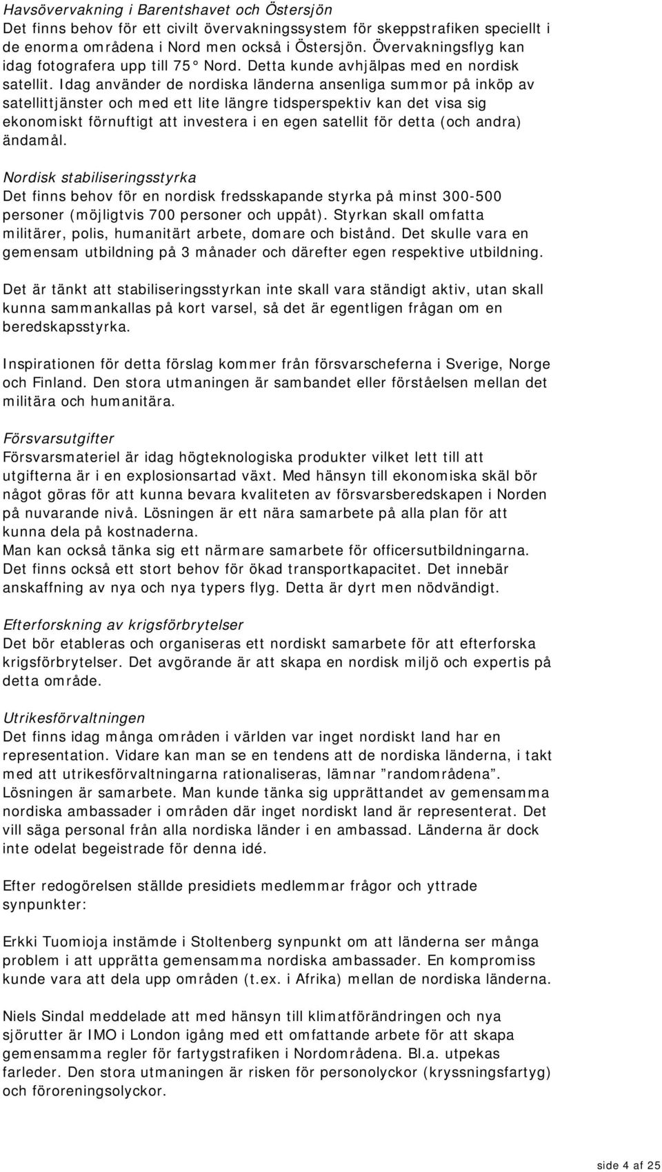 Idag använder de nordiska länderna ansenliga summor på inköp av satellittjänster och med ett lite längre tidsperspektiv kan det visa sig ekonomiskt förnuftigt att investera i en egen satellit för