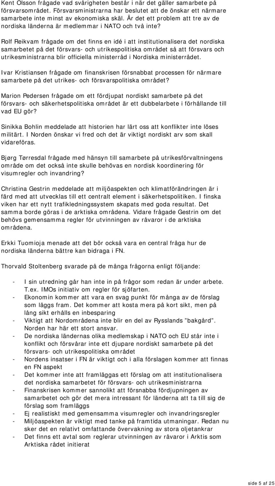 Rolf Reikvam frågade om det finns en idé i att institutionalisera det nordiska samarbetet på det försvars- och utrikespolitiska området så att försvars och utrikesministrarna blir officiella