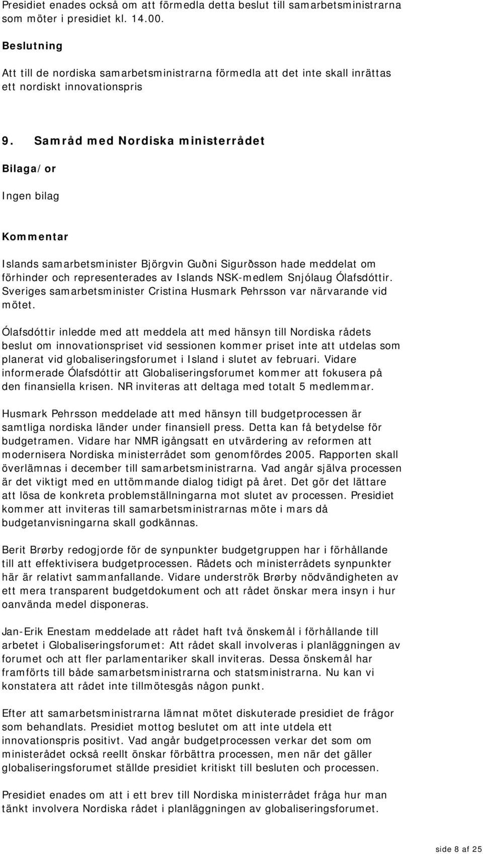 Samråd med Nordiska ministerrådet Islands samarbetsminister Björgvin Guðni Sigurðsson hade meddelat om förhinder och representerades av Islands NSK-medlem Snjólaug Ólafsdóttir.