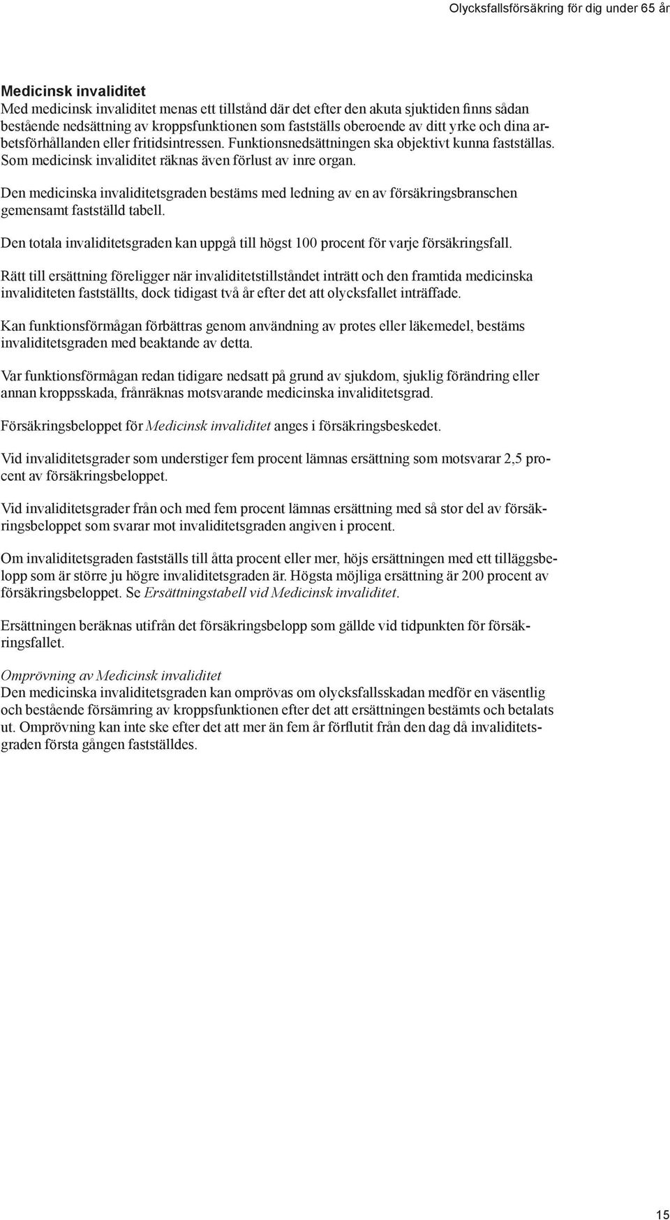Som medicinsk invaliditet räknas även förlust av inre organ. Den medicinska invaliditetsgraden bestäms med ledning av en av försäkringsbranschen gemensamt fastställd tabell.