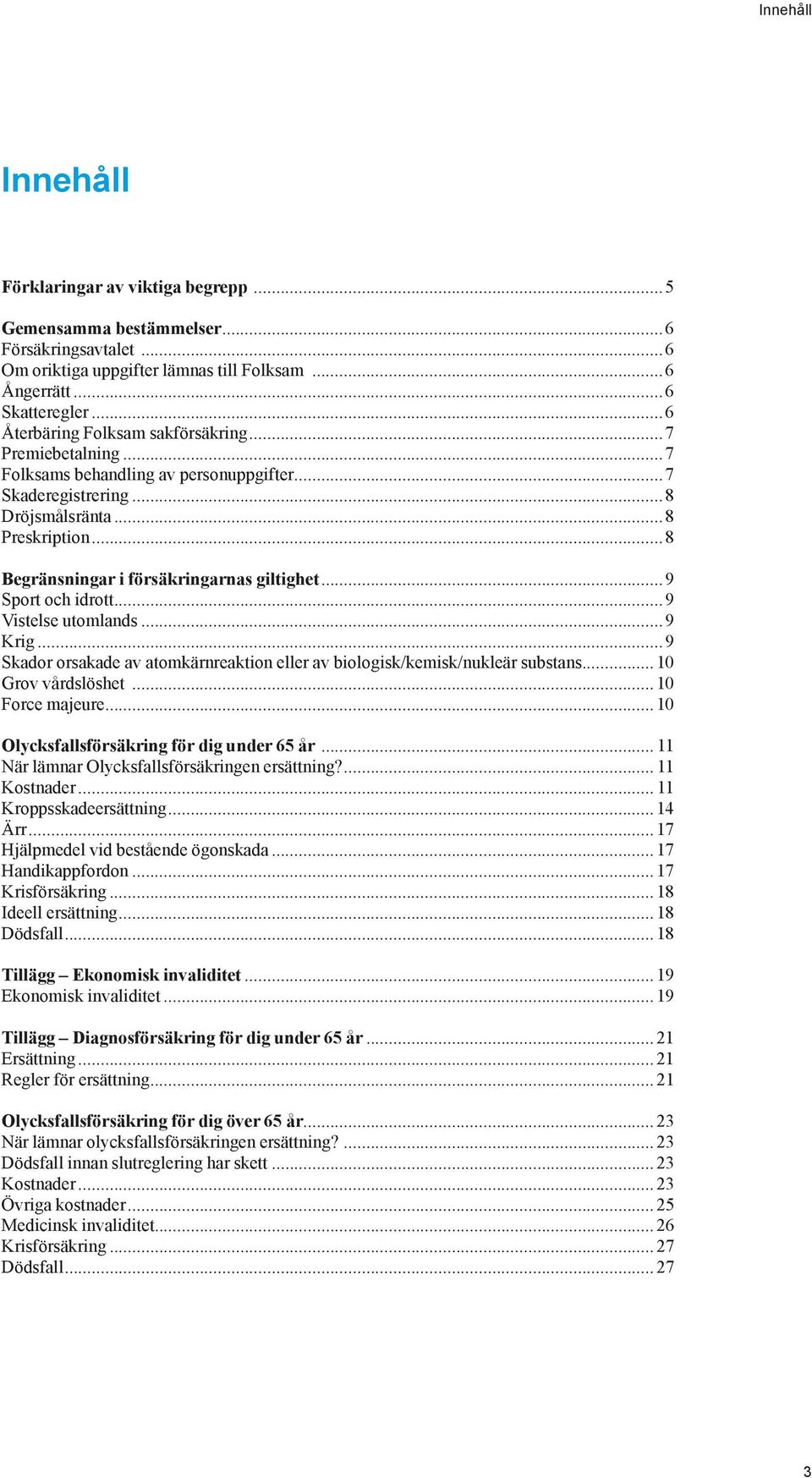 ..8 Begränsningar i försäkringarnas giltighet...9 Sport och idrott...9 Vistelse utomlands...9 Krig...9 Skador orsakade av atomkärnreaktion eller av biologisk/kemisk/nukleär substans.