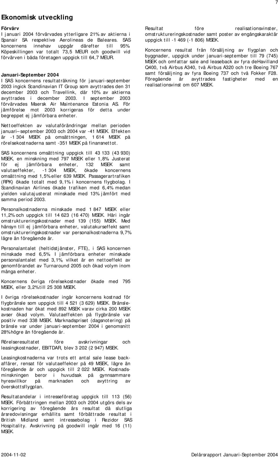 Januari-September 2004 I SAS koncernens resultaträkning för januari-september 2003 ingick Scandinavian IT Group som avyttrades den 31 december 2003 och Travellink, där 10% av aktierna avyttrades i