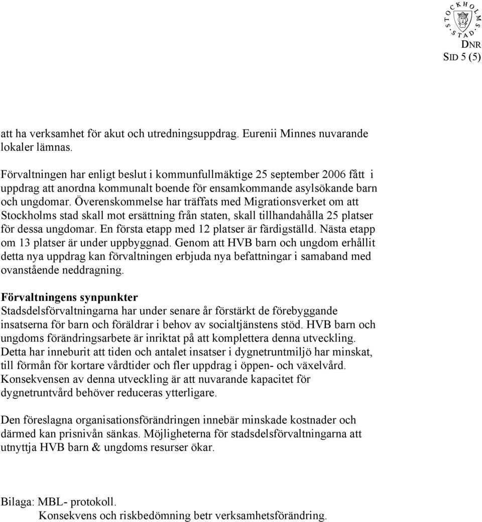 Överenskommelse har träffats med Migrationsverket om att Stockholms stad skall mot ersättning från staten, skall tillhandahålla 25 platser för dessa ungdomar.