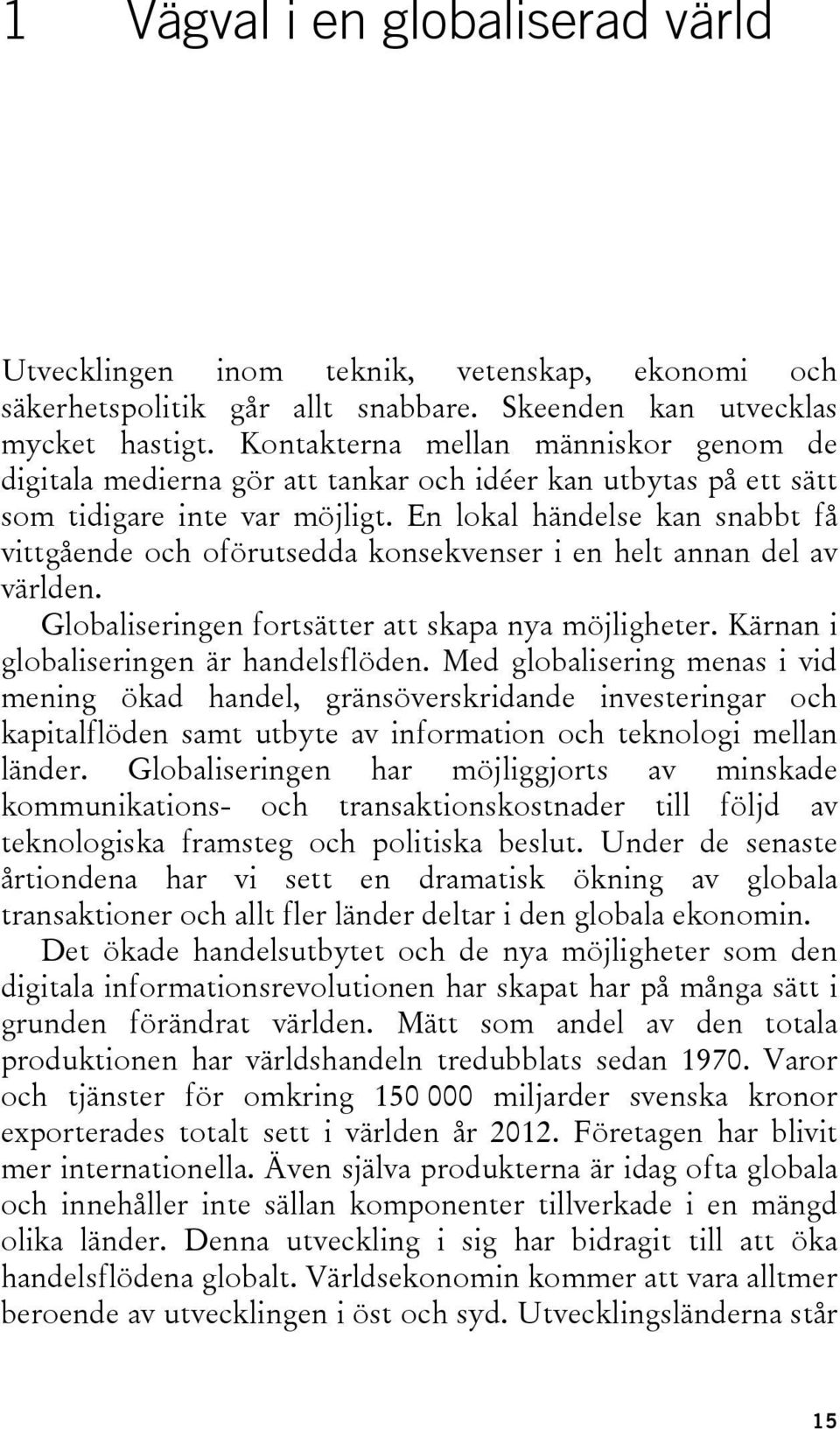 En lokal händelse kan snabbt få vittgående och oförutsedda konsekvenser i en helt annan del av världen. Globaliseringen fortsätter att skapa nya möjligheter. Kärnan i globaliseringen är handelsflöden.