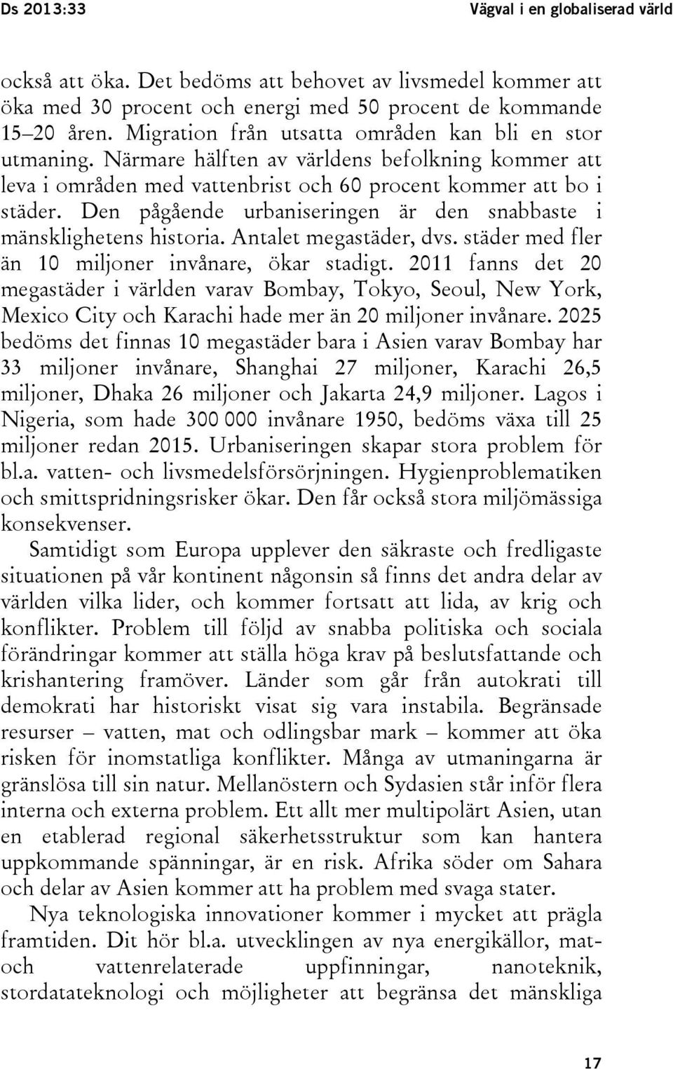 Den pågående urbaniseringen är den snabbaste i mänsklighetens historia. Antalet megastäder, dvs. städer med fler än 10 miljoner invånare, ökar stadigt.