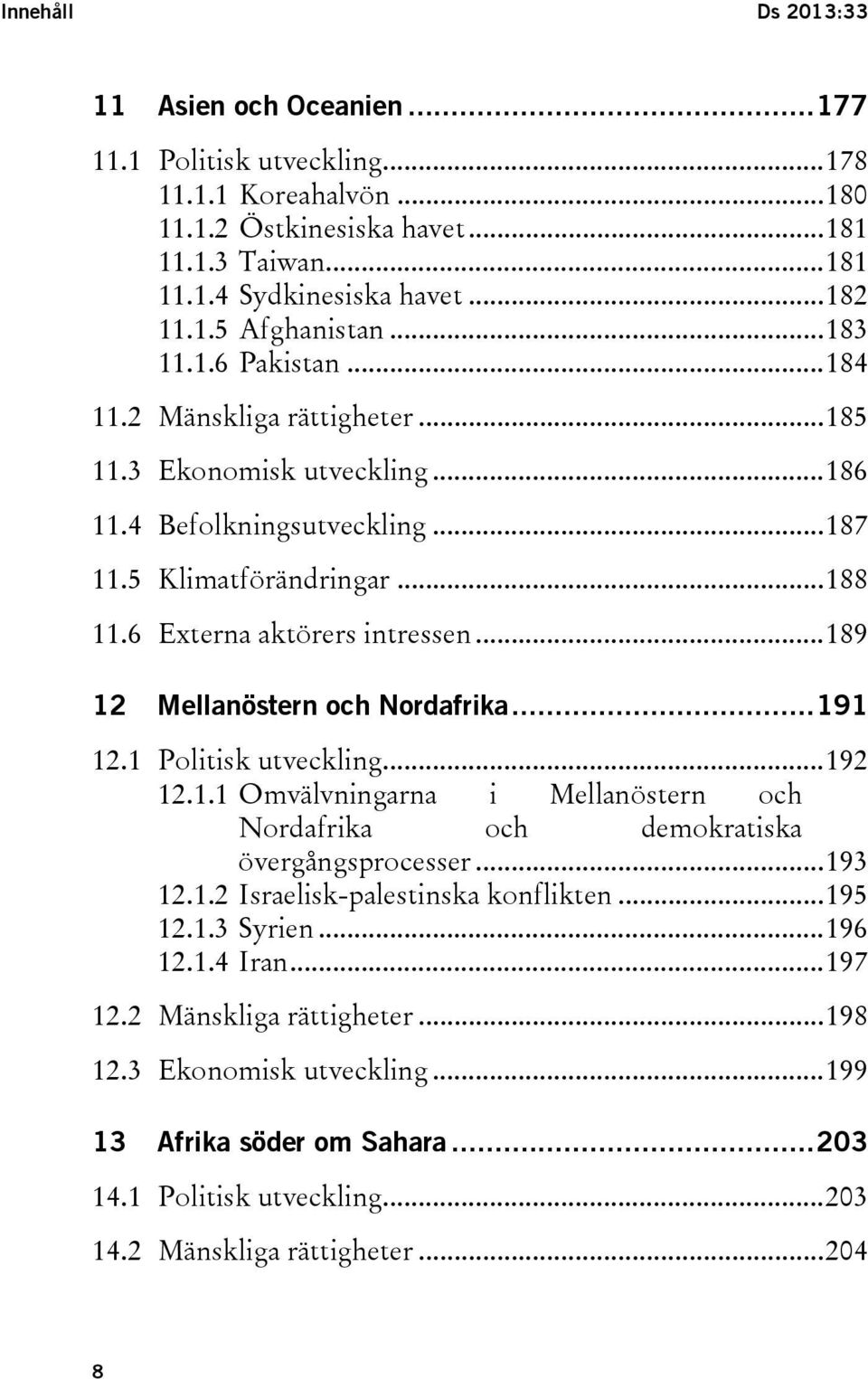 .. 189 12 Mellanöstern och Nordafrika... 191 12.1 Politisk utveckling... 192 12.1.1 Omvälvningarna i Mellanöstern och Nordafrika och demokratiska övergångsprocesser... 193 12.1.2 Israelisk-palestinska konflikten.