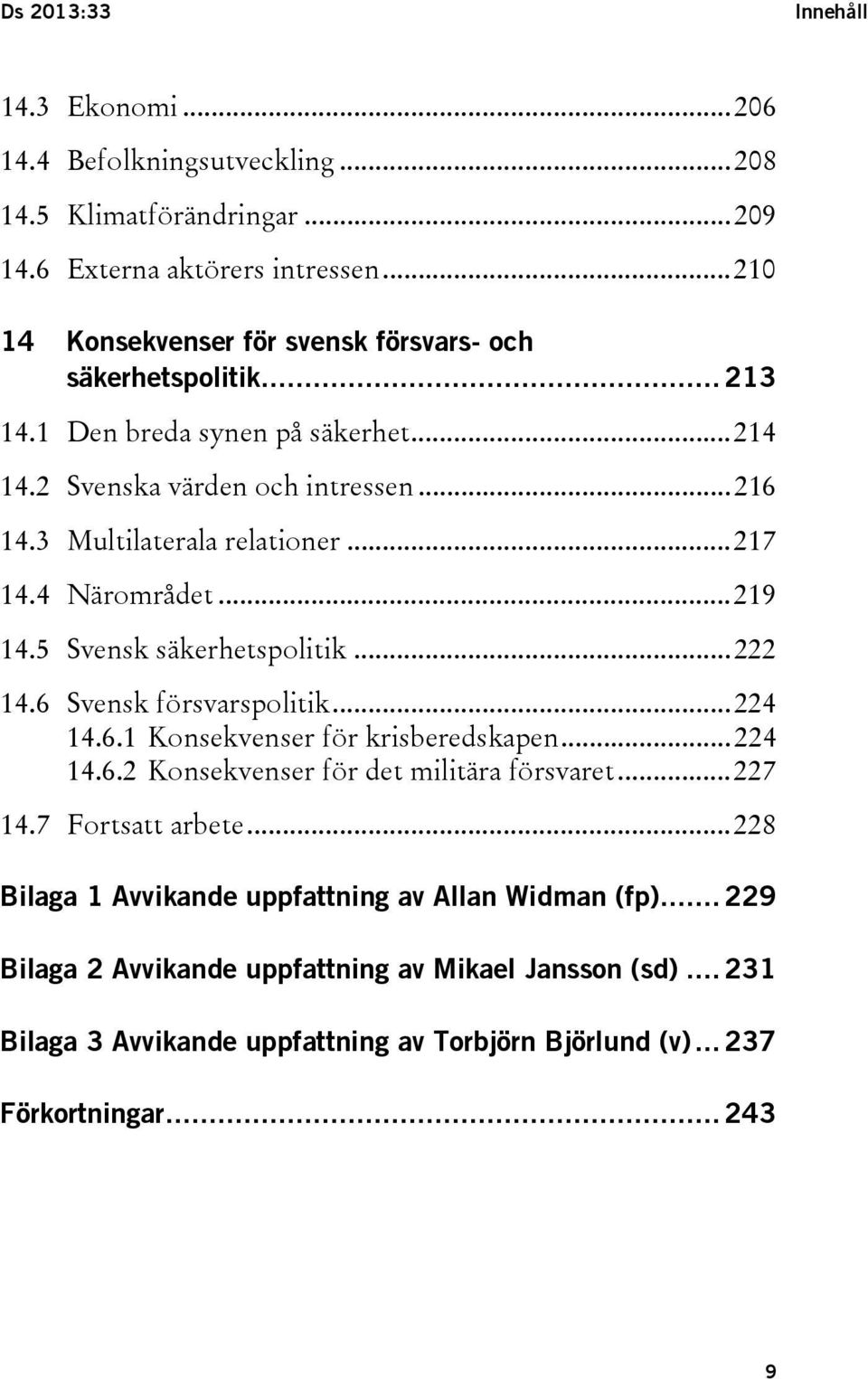 .. 217 14.4 Närområdet... 219 14.5 Svensk säkerhetspolitik... 222 14.6 Svensk försvarspolitik... 224 14.6.1 Konsekvenser för krisberedskapen... 224 14.6.2 Konsekvenser för det militära försvaret.