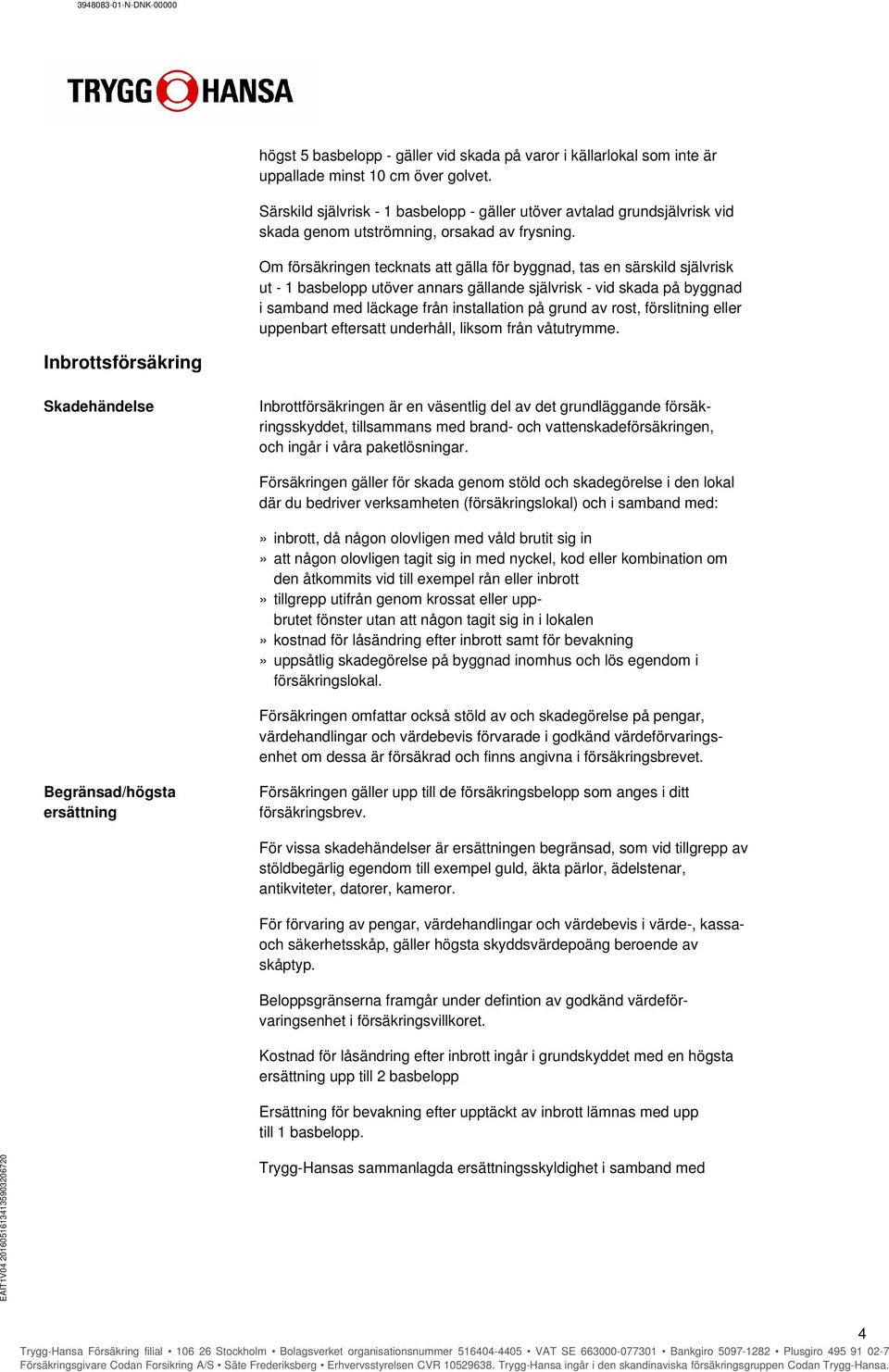 Om försäkringen tecknats att gälla för byggnad, tas en särskild självrisk ut - 1 basbelopp utöver annars gällande självrisk - vid skada på byggnad i samband med läckage från installation på grund av