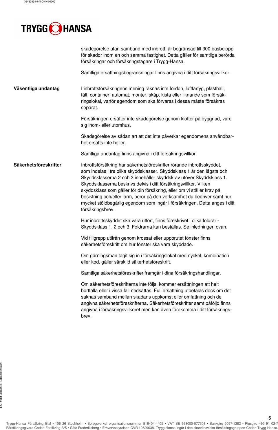 I inbrottsförsäkringens mening räknas inte fordon, luftfartyg, plasthall, tält, container, automat, monter, skåp, kista eller liknande som försäkringslokal, varför egendom som ska förvaras i dessa