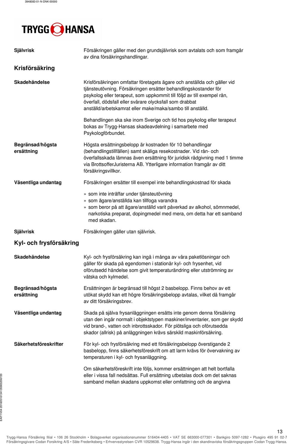 Försäkringen ersätter behandlingskostander för psykolog eller terapeut, som uppkommit till följd av till exempel rån, överfall, dödsfall eller svårare olycksfall som drabbat anställd/arbetskamrat