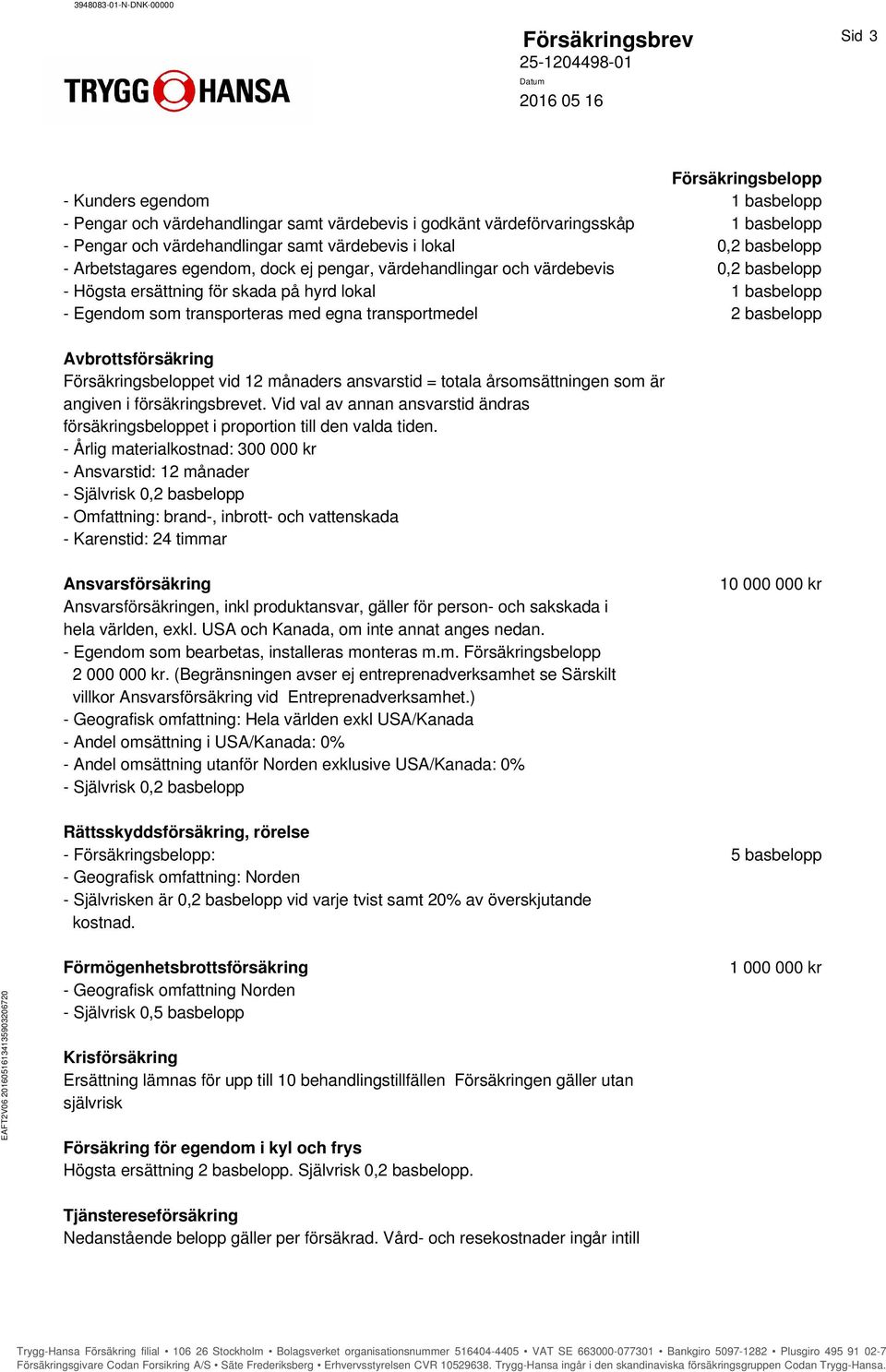 som transporteras med egna transportmedel 2 basbelopp Avbrottsförsäkring Försäkringsbeloppet vid 12 månaders ansvarstid = totala årsomsättningen som är angiven i försäkringsbrevet.