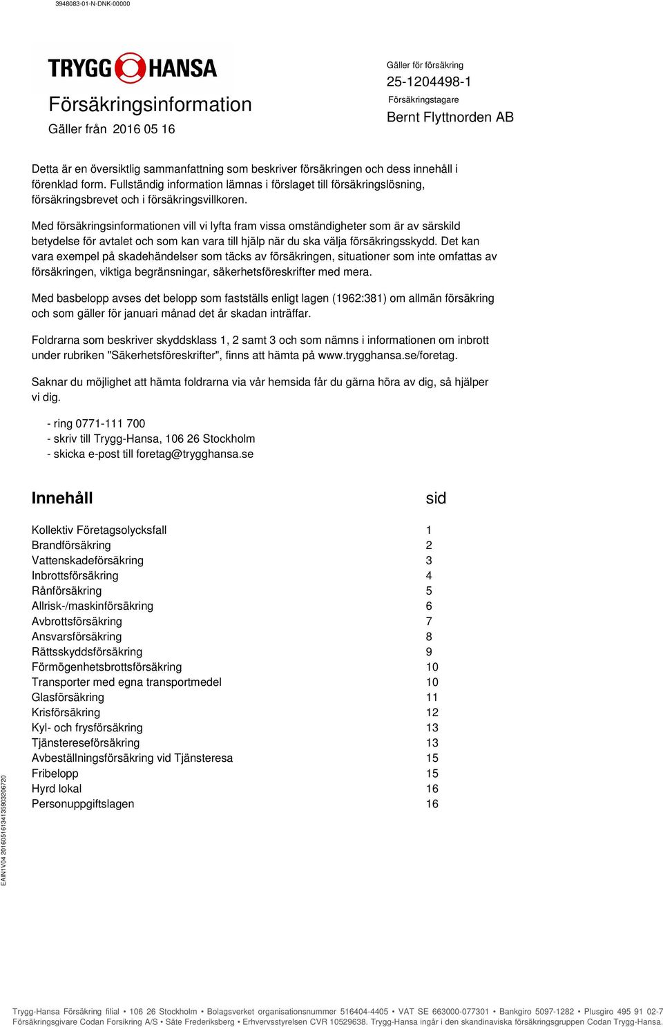 Med försäkringsinformationen vill vi lyfta fram vissa omständigheter som är av särskild betydelse för avtalet och som kan vara till hjälp när du ska välja försäkringsskydd.