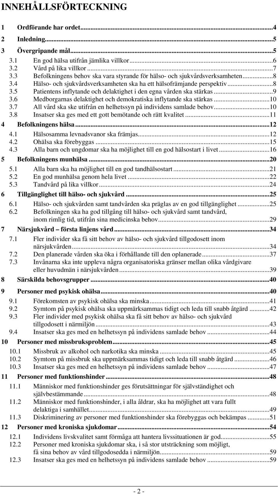 ..9 3.6 Medborgarnas delaktighet och demokratiska inflytande ska stärkas...10 3.7 All vård ska ske utifrån en helhetssyn på individens samlade behov...10 3.8 Insatser ska ges med ett gott bemötande och rätt kvalitet.