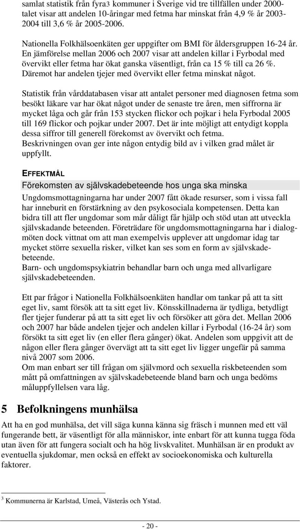 En jämförelse mellan 2006 och 2007 visar att andelen killar i Fyrbodal med övervikt eller fetma har ökat ganska väsentligt, från ca 15 % till ca 26 %.