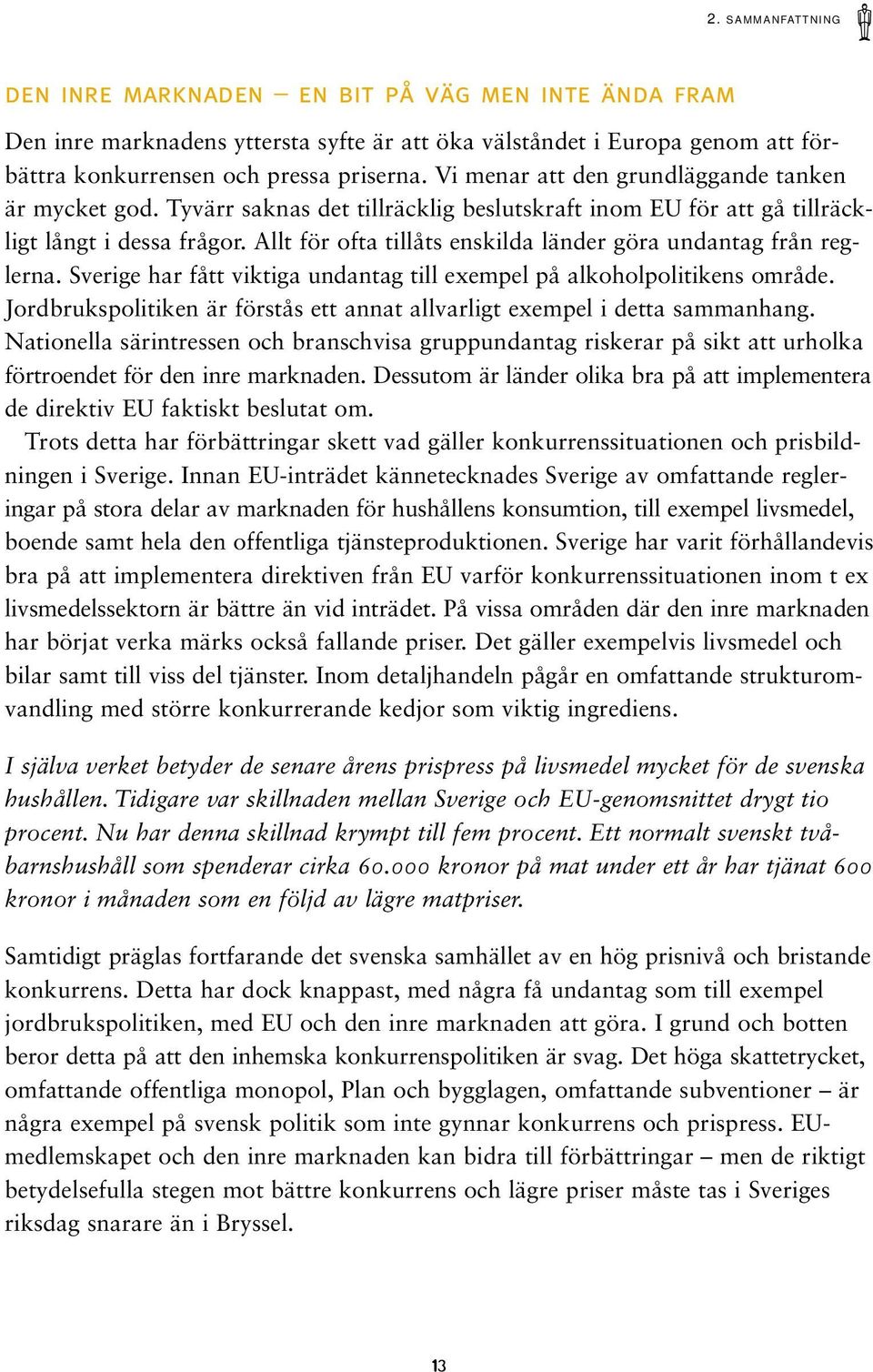 Allt för ofta tillåts enskilda länder göra undantag från reglerna. Sverige har fått viktiga undantag till exempel på alkoholpolitikens område.