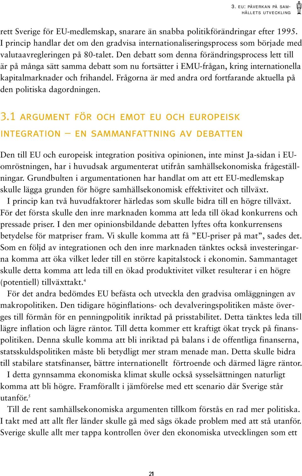 Den debatt som denna förändringsprocess lett till är på många sätt samma debatt som nu fortsätter i EMU-frågan, kring internationella kapitalmarknader och frihandel.