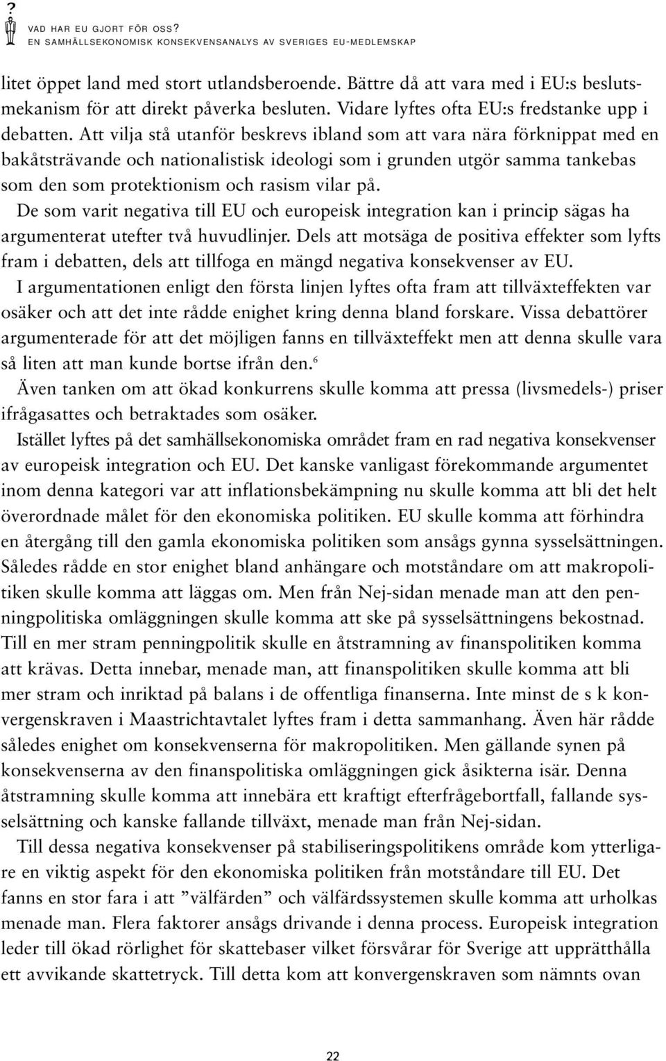 Att vilja stå utanför beskrevs ibland som att vara nära förknippat med en bakåtsträvande och nationalistisk ideologi som i grunden utgör samma tankebas som den som protektionism och rasism vilar på.