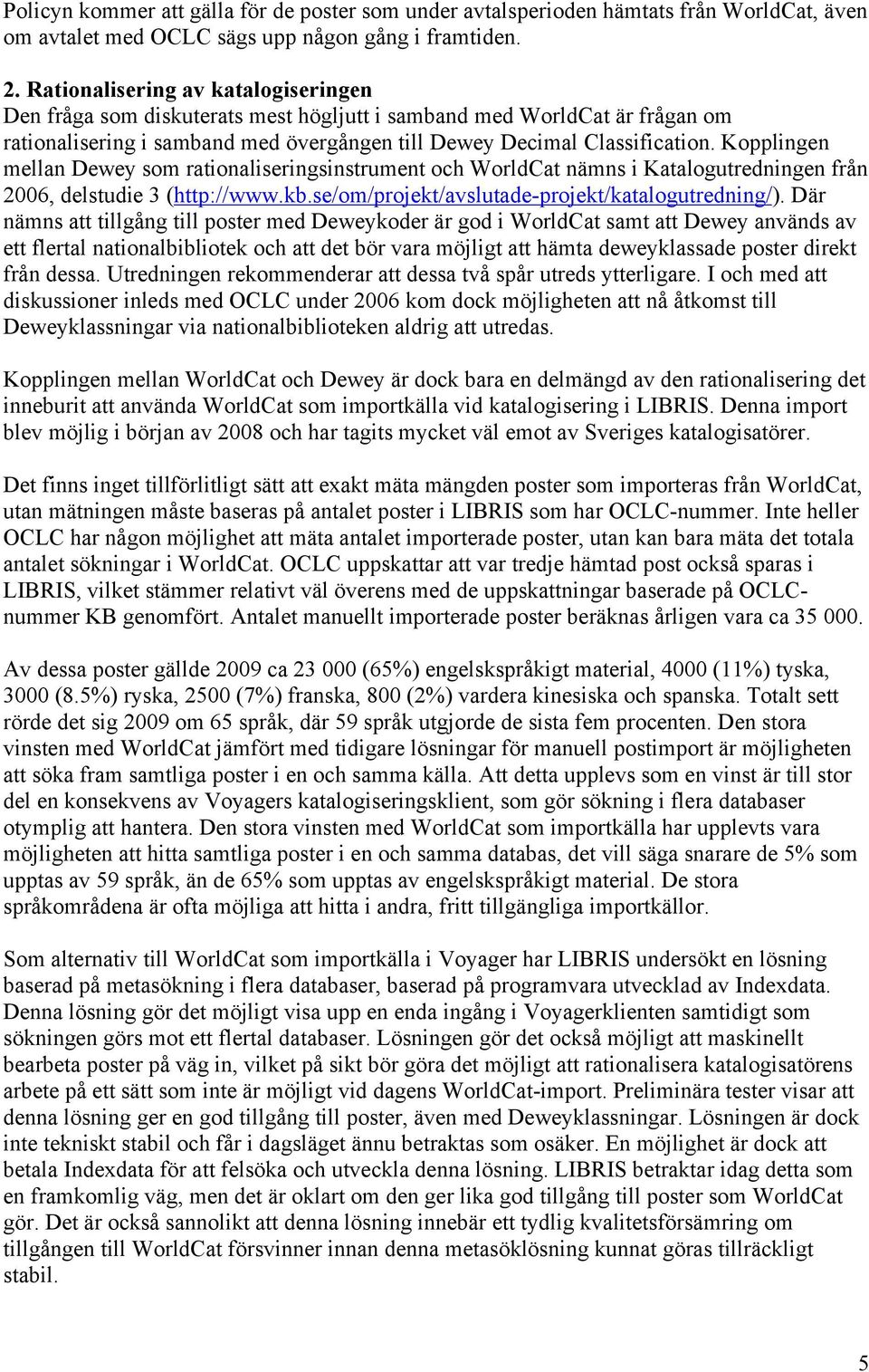 Kopplingen mellan Dewey som rationaliseringsinstrument och WorldCat nämns i Katalogutredningen från 2006, delstudie 3 (http://www.kb.se/om/projekt/avslutade-projekt/katalogutredning/).